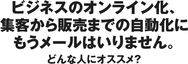 ビジネスのオンライン化、集客から販売までの自動化にもうメールはいりません。