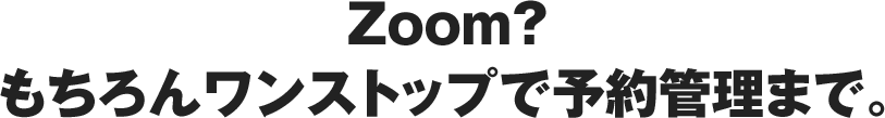 Zoom？もちろんワンストップで予約管理まで。