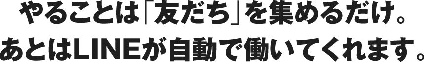 やることは「友だち」を集めるだけ。あとはLINEが自動で働いてくれます。