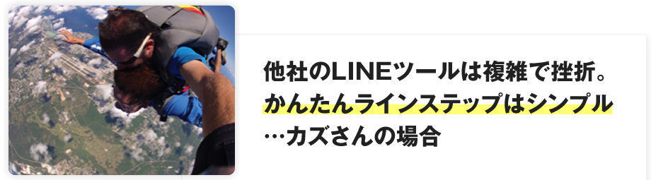 他社のLINEツールは複雑で挫折。かんたんラインステップはシンプル…カズさんの場合