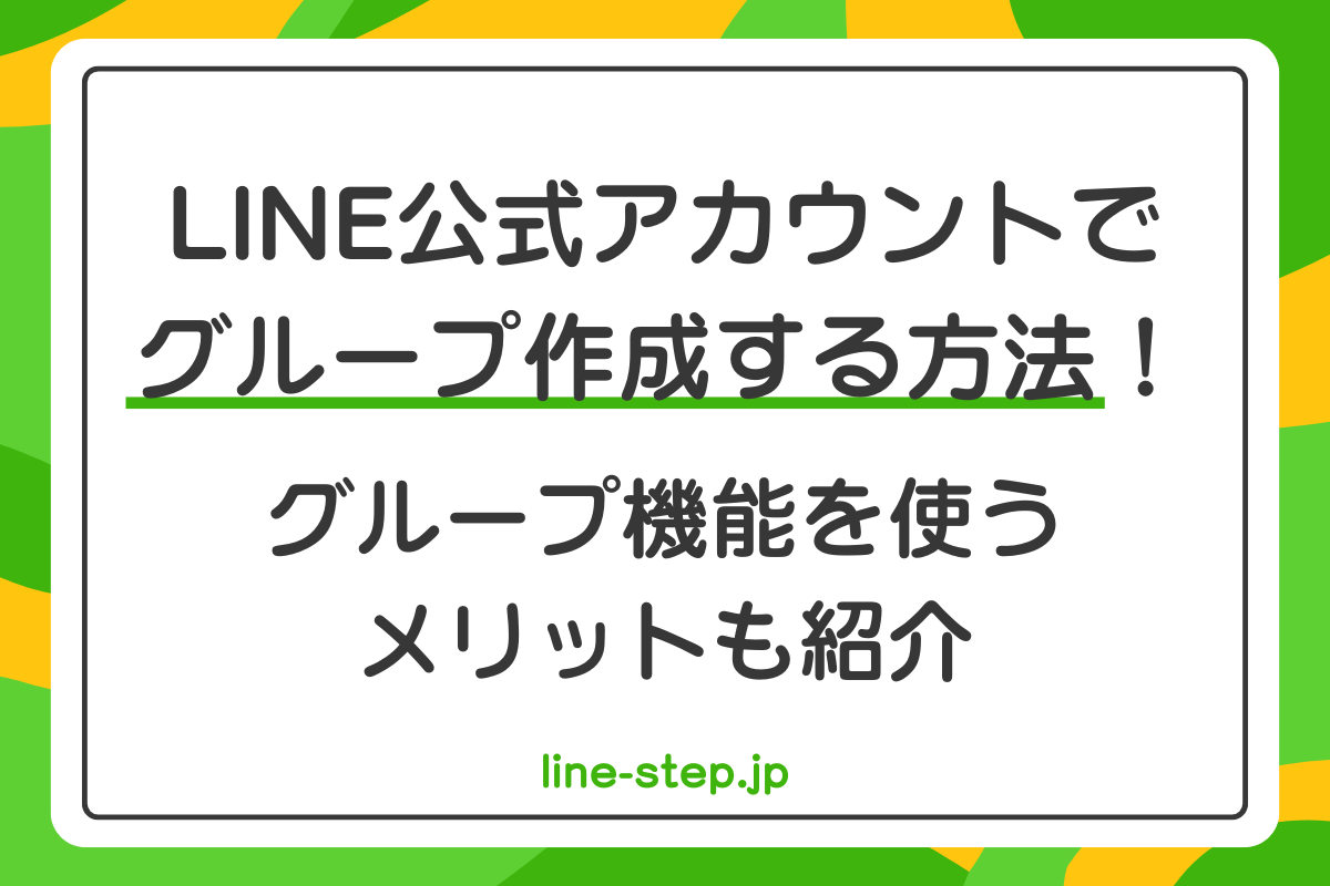 LINE公式アカウントでグループ作成する方法！グループ機能を使うメリットも紹介