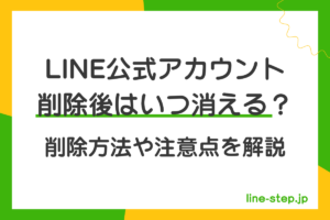 LINE公式アカウント削除後はいつ消える?削除方法や注意点を解説